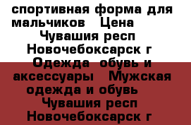 спортивная форма для мальчиков › Цена ­ 600 - Чувашия респ., Новочебоксарск г. Одежда, обувь и аксессуары » Мужская одежда и обувь   . Чувашия респ.,Новочебоксарск г.